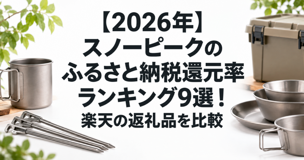 【2026年】スノーピークのふるさと納税還元率ランキング9選！楽天の返礼品を比較